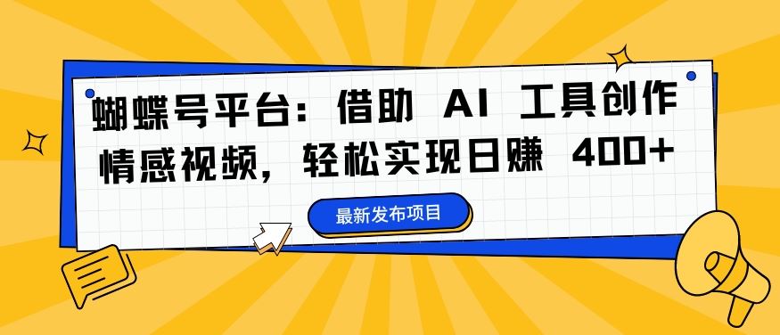 蝴蝶号平台：借助 AI 工具创作情感视频，轻松实现日赚 400+【揭秘】萌宝之家-游戏资源站丨手游源码丨页游源码丨端游源码丨架设视频教程丨网赚项目丨萌宝之家