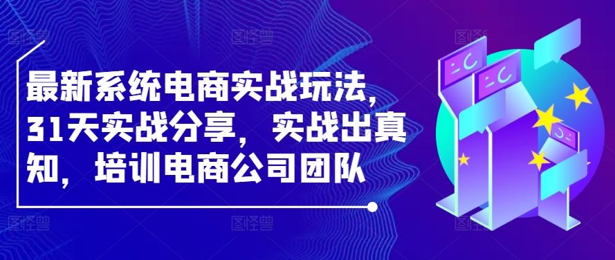 最新系统电商实战玩法，31天实战分享，实战出真知，培训电商公司团队萌宝之家-游戏资源站丨手游源码丨页游源码丨端游源码丨架设视频教程丨网赚项目丨萌宝之家