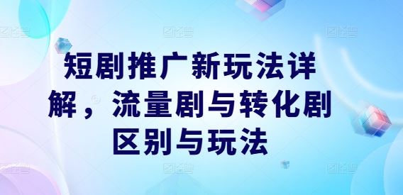 短剧推广新玩法详解，流量剧与转化剧区别与玩法萌宝之家-游戏资源站丨手游源码丨页游源码丨端游源码丨架设视频教程丨网赚项目丨萌宝之家