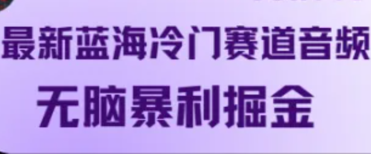 最新蓝海冷门赛道音频，无脑暴利掘金萌宝之家-游戏资源站丨手游源码丨页游源码丨端游源码丨架设视频教程丨网赚项目丨萌宝之家