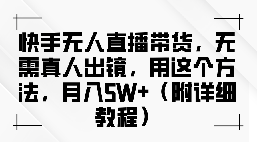 快手无人直播带货，无需真人出镜，用这个方法，月入5W+（附详细教程）萌宝之家-游戏资源站丨手游源码丨页游源码丨端游源码丨架设视频教程丨网赚项目丨萌宝之家