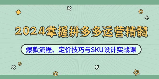 （12703期）2024掌握拼多多运营精髓：爆款流程、定价技巧与SKU设计实战课萌宝之家-游戏资源站丨手游源码丨页游源码丨端游源码丨架设视频教程丨网赚项目丨萌宝之家