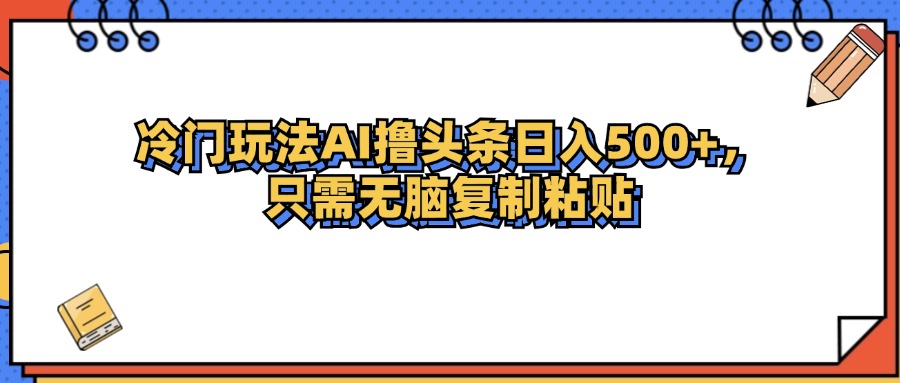 （12712期）冷门玩法最新AI头条撸收益日入500+萌宝之家-游戏资源站丨手游源码丨页游源码丨端游源码丨架设视频教程丨网赚项目丨萌宝之家