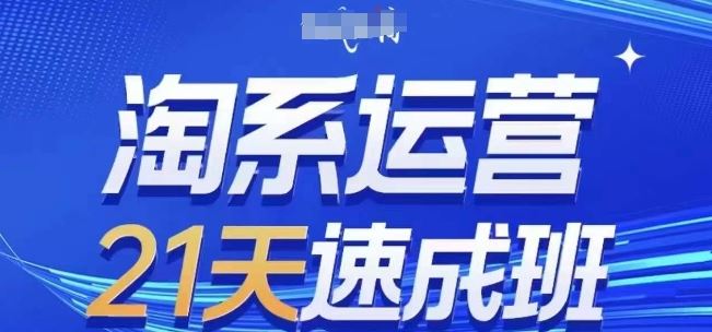 淘系运营21天速成班(更新24年9月)，0基础轻松搞定淘系运营，不做假把式萌宝之家-游戏资源站丨手游源码丨页游源码丨端游源码丨架设视频教程丨网赚项目丨萌宝之家