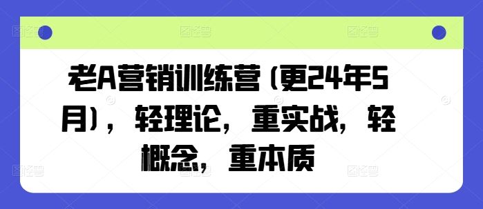 老A营销训练营(更24年9月)，轻理论，重实战，轻概念，重本质萌宝之家-游戏资源站丨手游源码丨页游源码丨端游源码丨架设视频教程丨网赚项目丨萌宝之家