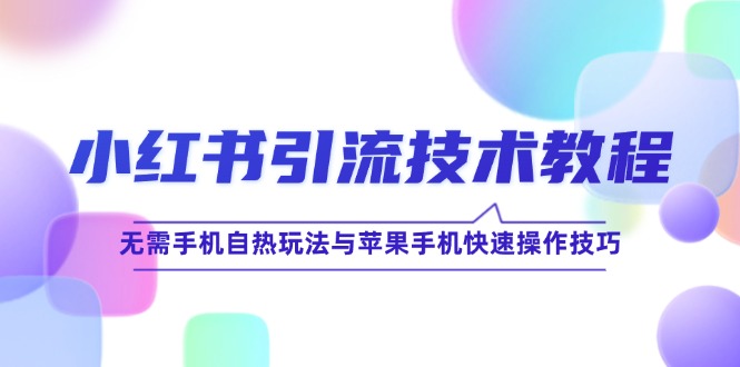 （12719期）小红书引流技术教程：无需手机自热玩法与苹果手机快速操作技巧萌宝之家-游戏资源站丨手游源码丨页游源码丨端游源码丨架设视频教程丨网赚项目丨萌宝之家