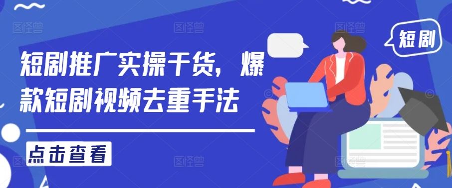 短剧推广实操干货，爆款短剧视频去重手法萌宝之家-游戏资源站丨手游源码丨页游源码丨端游源码丨架设视频教程丨网赚项目丨萌宝之家