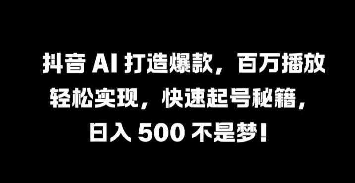 抖音 AI 打造爆款，百万播放轻松实现，快速起号秘籍【揭秘】萌宝之家-游戏资源站丨手游源码丨页游源码丨端游源码丨架设视频教程丨网赚项目丨萌宝之家