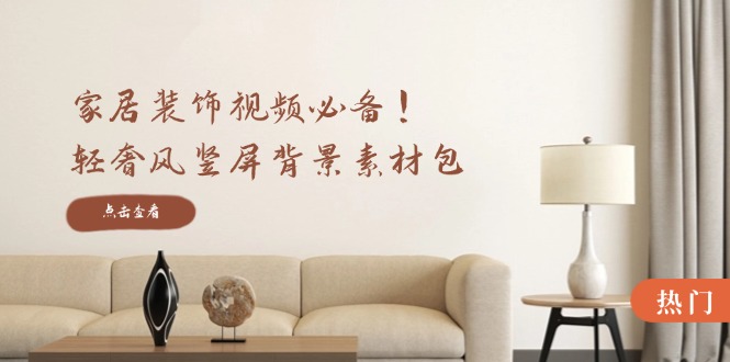 （12753期）家居装饰视频必备！轻奢风竖屏背景素材包，含清晰、中间虚化、全屏虚化萌宝之家-游戏资源站丨手游源码丨页游源码丨端游源码丨架设视频教程丨网赚项目丨萌宝之家