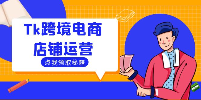 （12757期）Tk跨境电商店铺运营：选品策略与流量变现技巧，助力跨境商家成功出海萌宝之家-游戏资源站丨手游源码丨页游源码丨端游源码丨架设视频教程丨网赚项目丨萌宝之家