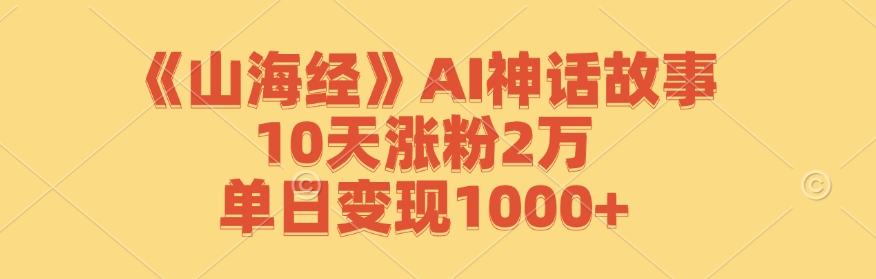 （12761期）《山海经》AI神话故事，10天涨粉2万，单日变现1000+萌宝之家-游戏资源站丨手游源码丨页游源码丨端游源码丨架设视频教程丨网赚项目丨萌宝之家