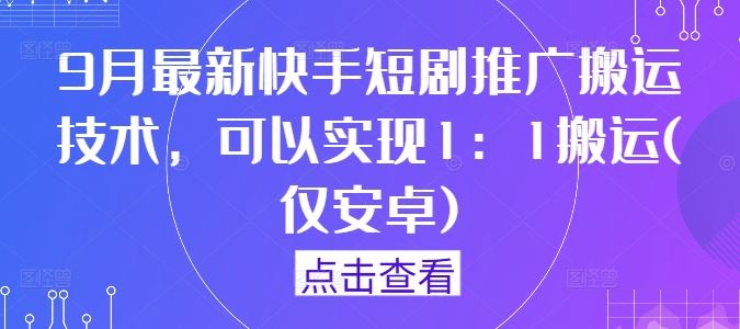 9月最新快手短剧推广搬运技术，可以实现1：1搬运(仅安卓)萌宝之家-游戏资源站丨手游源码丨页游源码丨端游源码丨架设视频教程丨网赚项目丨萌宝之家