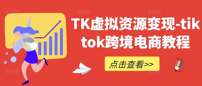 TK虚拟资源变现-tiktok跨境电商教程萌宝之家-游戏资源站丨手游源码丨页游源码丨端游源码丨架设视频教程丨网赚项目丨萌宝之家