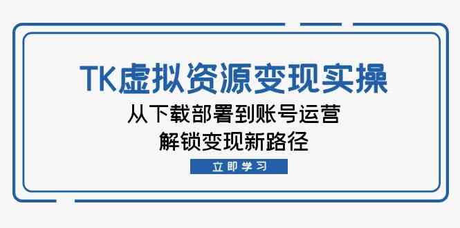 TK虚拟资源变现实操：从下载部署到账号运营，解锁变现新路径萌宝之家-游戏资源站丨手游源码丨页游源码丨端游源码丨架设视频教程丨网赚项目丨萌宝之家
