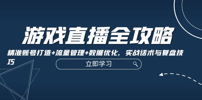 游戏直播全攻略：精准账号打造+流量管理+数据优化，实战话术与复盘技巧萌宝之家-游戏资源站丨手游源码丨页游源码丨端游源码丨架设视频教程丨网赚项目丨萌宝之家