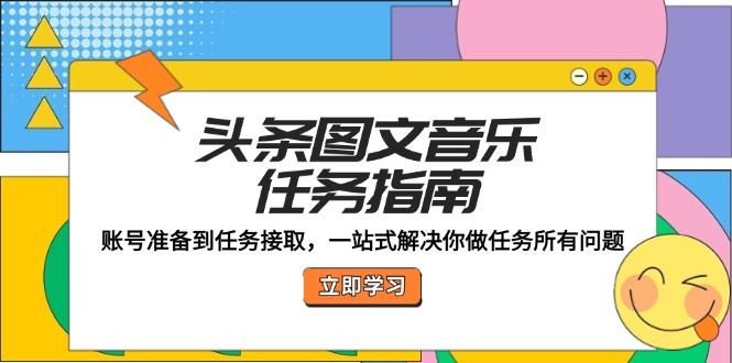 （12797期）头条图文音乐任务指南：账号准备到任务接取，一站式解决你做任务所有问题萌宝之家-游戏资源站丨手游源码丨页游源码丨端游源码丨架设视频教程丨网赚项目丨萌宝之家