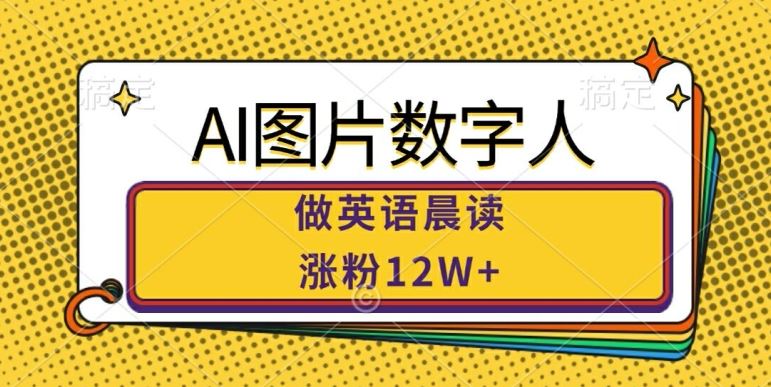 AI图片数字人做英语晨读，涨粉12W+，市场潜力巨大萌宝之家-游戏资源站丨手游源码丨页游源码丨端游源码丨架设视频教程丨网赚项目丨萌宝之家