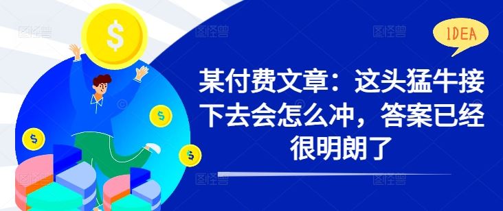 某付费文章：这头猛牛接下去会怎么冲，答案已经很明朗了 !萌宝之家-游戏资源站丨手游源码丨页游源码丨端游源码丨架设视频教程丨网赚项目丨萌宝之家