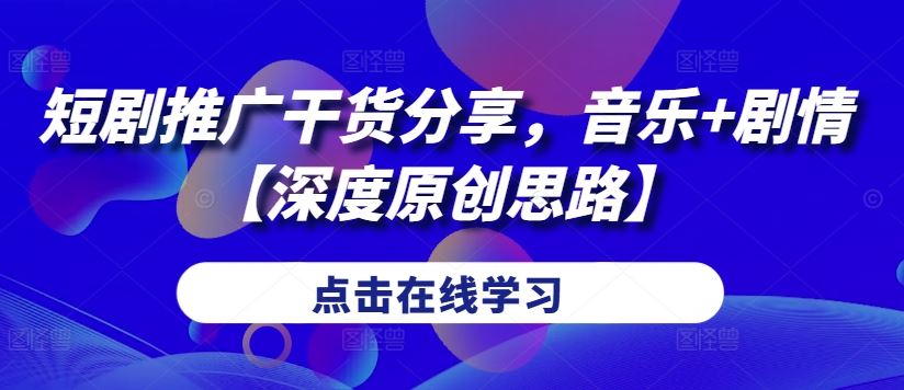 短剧推广干货分享，音乐+剧情【深度原创思路】萌宝之家-游戏资源站丨手游源码丨页游源码丨端游源码丨架设视频教程丨网赚项目丨萌宝之家