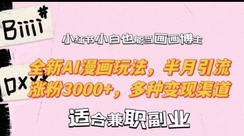 小红书小白也能当画画博主，全新AI漫画玩法，半月引流涨粉3000+，多种变现渠道【揭秘】萌宝之家-游戏资源站丨手游源码丨页游源码丨端游源码丨架设视频教程丨网赚项目丨萌宝之家