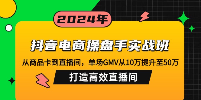 （12845期）抖音电商操盘手实战班：从商品卡到直播间，单场GMV从10万提升至50万，…萌宝之家-游戏资源站丨手游源码丨页游源码丨端游源码丨架设视频教程丨网赚项目丨萌宝之家