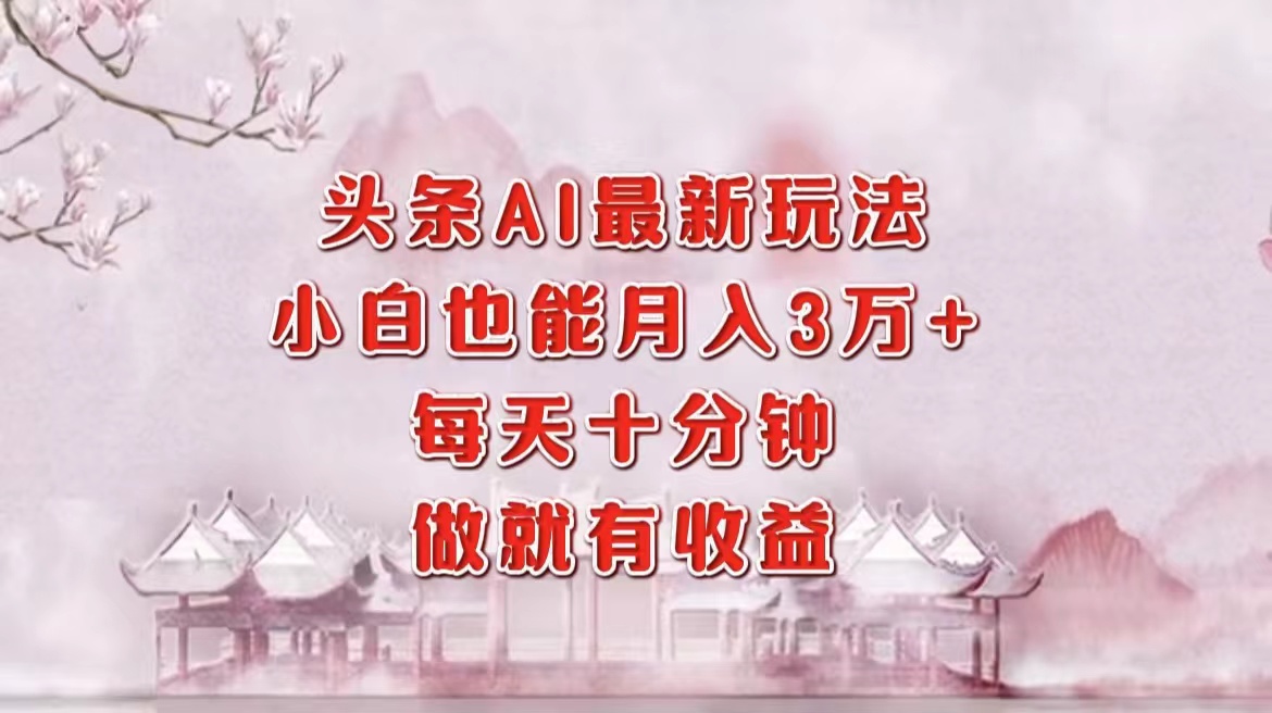 （12843期）头条AI最新玩法，小白轻松月入三万＋，每天十分钟，做就有收益萌宝之家-游戏资源站丨手游源码丨页游源码丨端游源码丨架设视频教程丨网赚项目丨萌宝之家