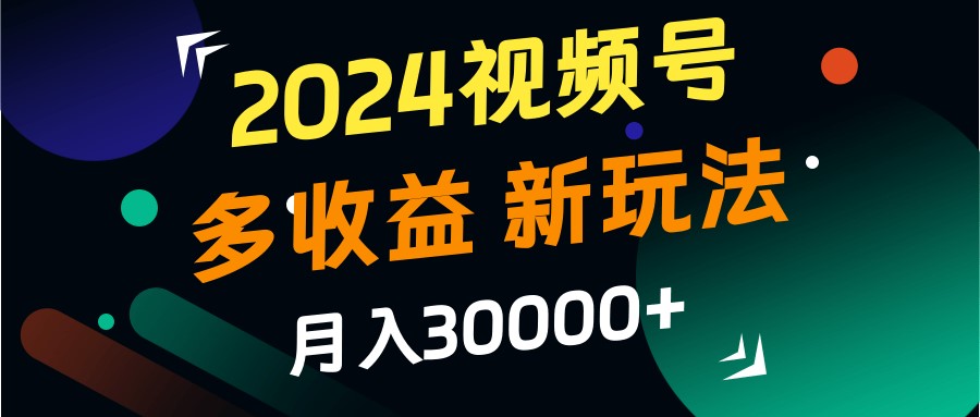 2024视频号多收益的新玩法，月入3w+，新手小白都能简单上手！萌宝之家-游戏资源站丨手游源码丨页游源码丨端游源码丨架设视频教程丨网赚项目丨萌宝之家