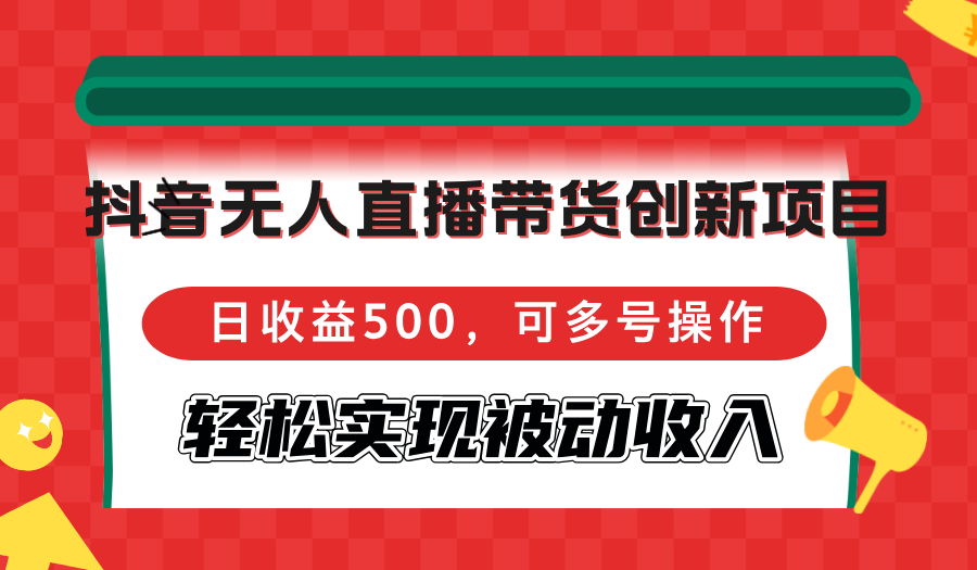 （12853期）抖音无人直播带货创新项目，日收益500，可多号操作，轻松实现被动收入萌宝之家-游戏资源站丨手游源码丨页游源码丨端游源码丨架设视频教程丨网赚项目丨萌宝之家