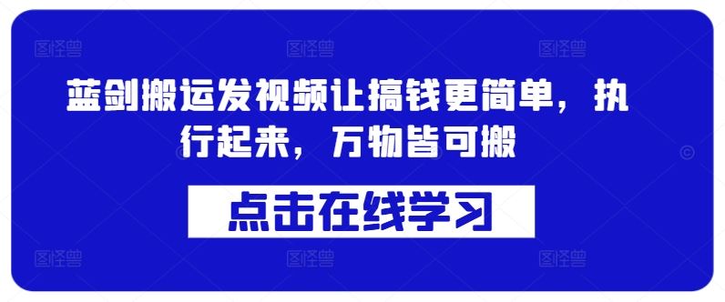 蓝剑搬运发视频让搞钱更简单，执行起来，万物皆可搬萌宝之家-游戏资源站丨手游源码丨页游源码丨端游源码丨架设视频教程丨网赚项目丨萌宝之家