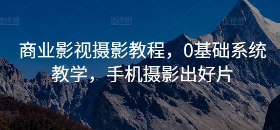 商业影视摄影教程，0基础系统教学，手机摄影出好片萌宝之家-游戏资源站丨手游源码丨页游源码丨端游源码丨架设视频教程丨网赚项目丨萌宝之家