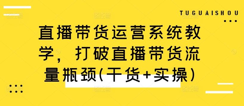 直播带货运营系统教学，打破直播带货流量瓶颈(干货+实操)萌宝之家-游戏资源站丨手游源码丨页游源码丨端游源码丨架设视频教程丨网赚项目丨萌宝之家