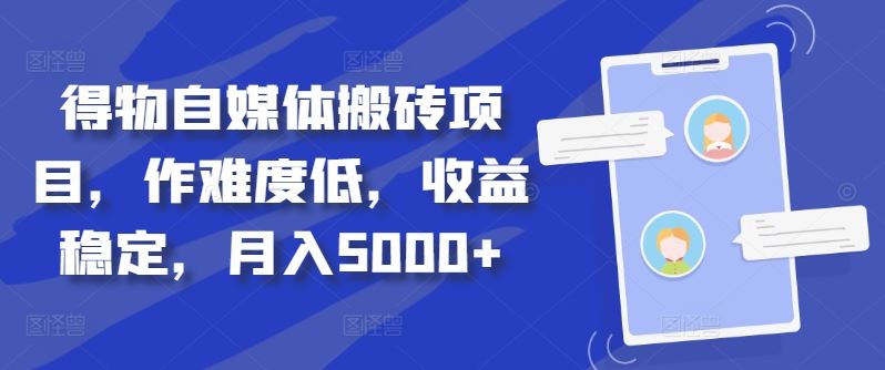 得物自媒体搬砖项目，作难度低，收益稳定，月入5000+【揭秘】萌宝之家-游戏资源站丨手游源码丨页游源码丨端游源码丨架设视频教程丨网赚项目丨萌宝之家