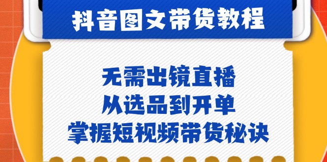 （12858期）抖音图文&带货实操：无需出镜直播，从选品到开单，掌握短视频带货秘诀萌宝之家-游戏资源站丨手游源码丨页游源码丨端游源码丨架设视频教程丨网赚项目丨萌宝之家