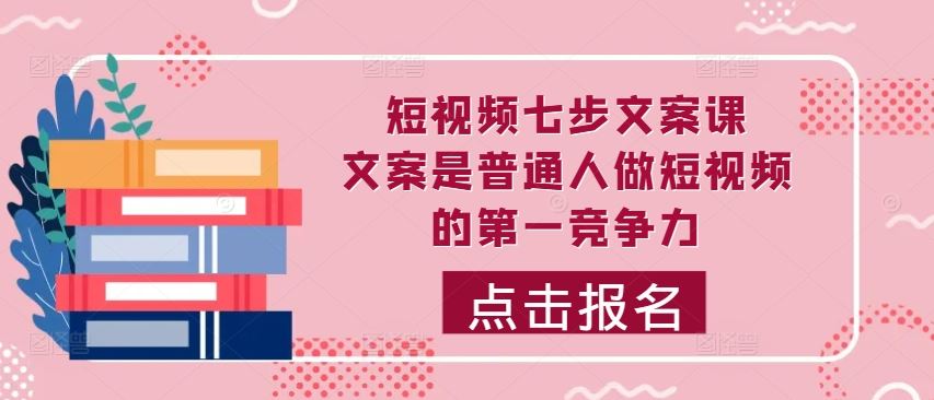 短视频七步文案课，文案是普通人做短视频的第一竞争力，如何写出划不走的文案萌宝之家-游戏资源站丨手游源码丨页游源码丨端游源码丨架设视频教程丨网赚项目丨萌宝之家