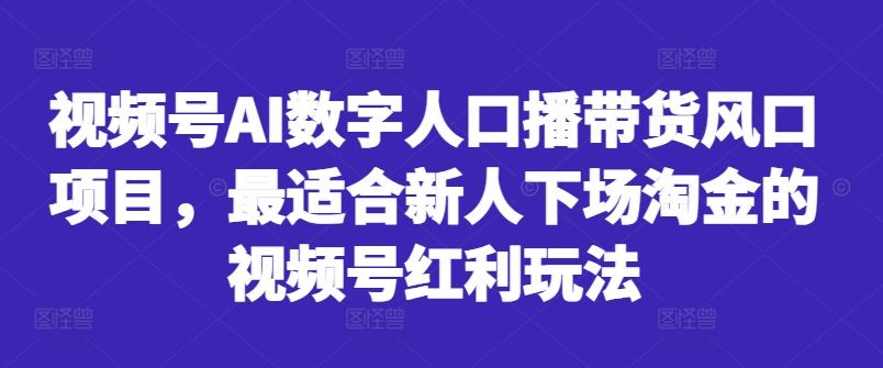 视频号AI数字人口播带货风口项目，最适合新人下场淘金的视频号红利玩法萌宝之家-游戏资源站丨手游源码丨页游源码丨端游源码丨架设视频教程丨网赚项目丨萌宝之家