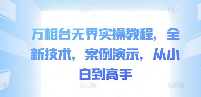 万相台无界实操教程，全新技术，案例演示，从小白到高手萌宝之家-游戏资源站丨手游源码丨页游源码丨端游源码丨架设视频教程丨网赚项目丨萌宝之家