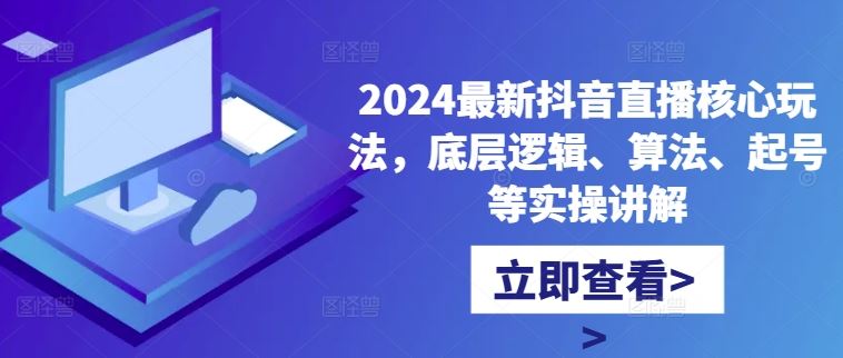 2024最新抖音直播核心玩法，底层逻辑、算法、起号等实操讲解萌宝之家-游戏资源站丨手游源码丨页游源码丨端游源码丨架设视频教程丨网赚项目丨萌宝之家
