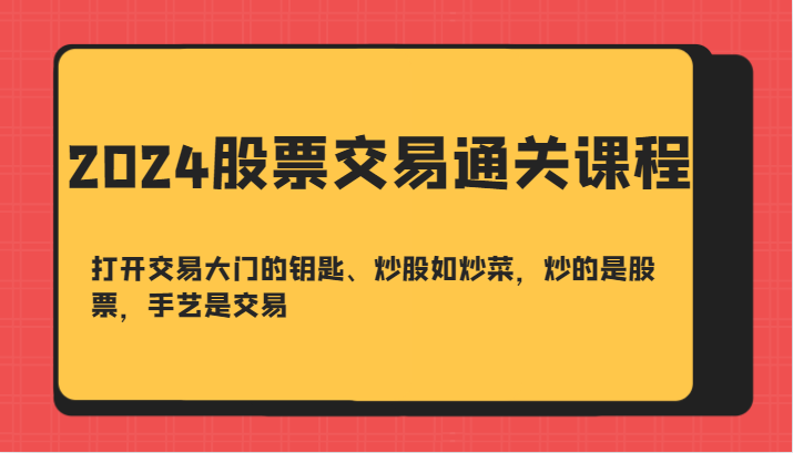 2024股票交易通关课-打开交易大门的钥匙、炒股如炒菜，炒的是股票，手艺是交易萌宝之家-游戏资源站丨手游源码丨页游源码丨端游源码丨架设视频教程丨网赚项目丨萌宝之家