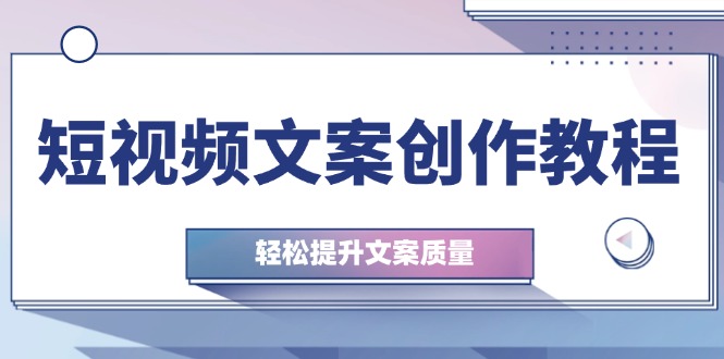 （12900期）短视频文案创作教程：从钉子思维到实操结构整改，轻松提升文案质量萌宝之家-游戏资源站丨手游源码丨页游源码丨端游源码丨架设视频教程丨网赚项目丨萌宝之家