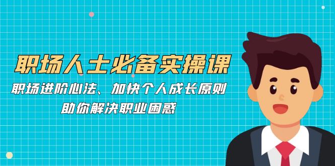 （12863期）职场人士必备实操课：职场进阶心法、加快个人成长原则，助你解决职业困惑萌宝之家-游戏资源站丨手游源码丨页游源码丨端游源码丨架设视频教程丨网赚项目丨萌宝之家