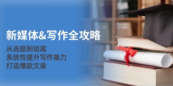 （12883期）新媒体&写作全攻略：从选题到结尾，系统性提升写作能力，打造爆款文章萌宝之家-游戏资源站丨手游源码丨页游源码丨端游源码丨架设视频教程丨网赚项目丨萌宝之家