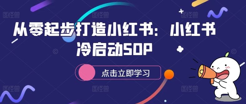 从零起步打造小红书：小红书冷启动SOP萌宝之家-游戏资源站丨手游源码丨页游源码丨端游源码丨架设视频教程丨网赚项目丨萌宝之家