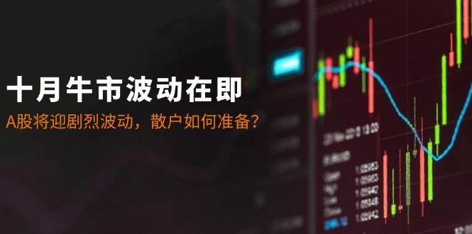 十月牛市波动在即：A股将迎剧烈波动，散户如何准备？萌宝之家-游戏资源站丨手游源码丨页游源码丨端游源码丨架设视频教程丨网赚项目丨萌宝之家