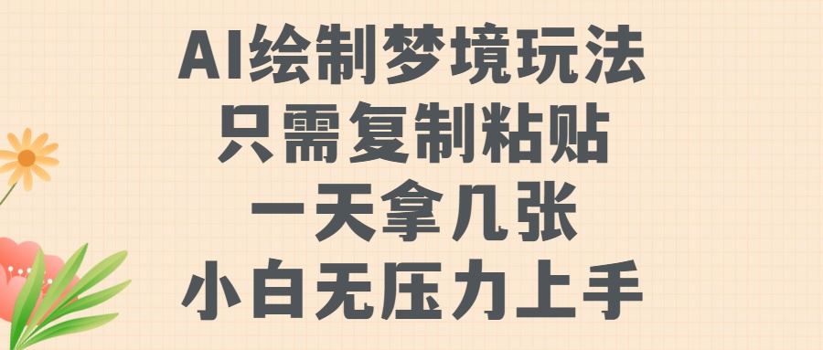 AI绘制梦境玩法，只需要复制粘贴，一天轻松拿几张，小白无压力上手【揭秘】萌宝之家-游戏资源站丨手游源码丨页游源码丨端游源码丨架设视频教程丨网赚项目丨萌宝之家