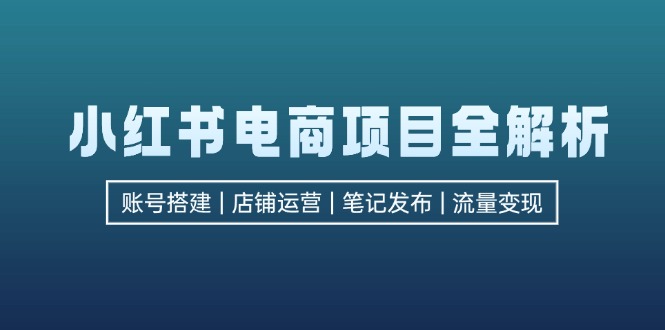 （12915期）小红书电商项目全解析，包括账号搭建、店铺运营、笔记发布  实现流量变现萌宝之家-游戏资源站丨手游源码丨页游源码丨端游源码丨架设视频教程丨网赚项目丨萌宝之家