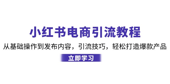 （12913期）小红书电商引流教程：从基础操作到发布内容，引流技巧，轻松打造爆款产品萌宝之家-游戏资源站丨手游源码丨页游源码丨端游源码丨架设视频教程丨网赚项目丨萌宝之家