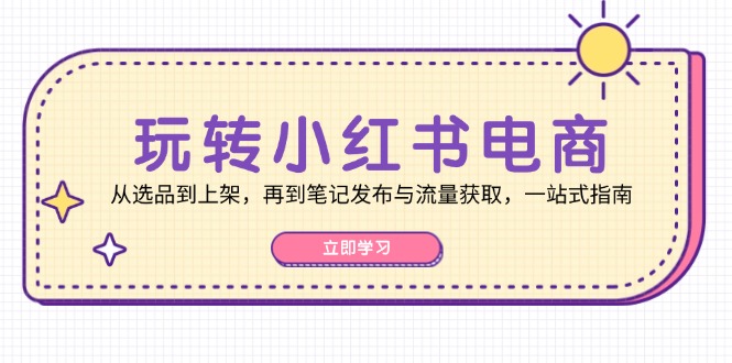 （12916期）玩转小红书电商：从选品到上架，再到笔记发布与流量获取，一站式指南萌宝之家-游戏资源站丨手游源码丨页游源码丨端游源码丨架设视频教程丨网赚项目丨萌宝之家