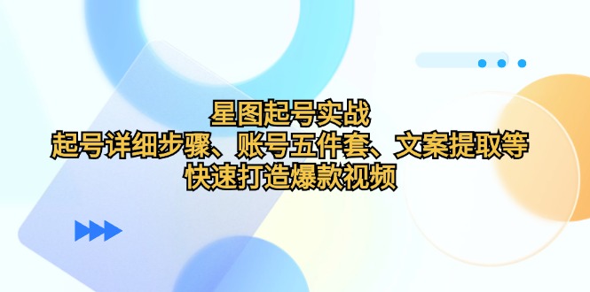 星图起号实战：起号详细步骤、账号五件套、文案提取等，快速打造爆款视频萌宝之家-游戏资源站丨手游源码丨页游源码丨端游源码丨架设视频教程丨网赚项目丨萌宝之家