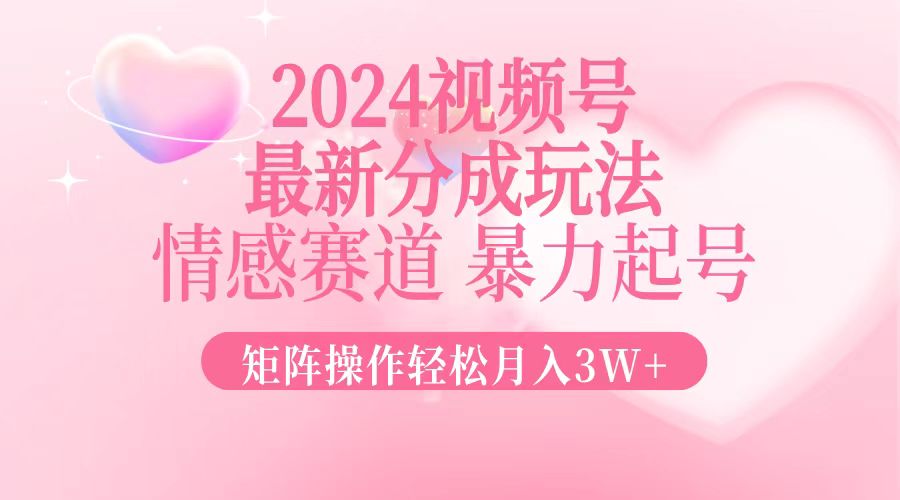 （12922期）2024最新视频号分成玩法，情感赛道，暴力起号，矩阵操作轻松月入3W+萌宝之家-游戏资源站丨手游源码丨页游源码丨端游源码丨架设视频教程丨网赚项目丨萌宝之家