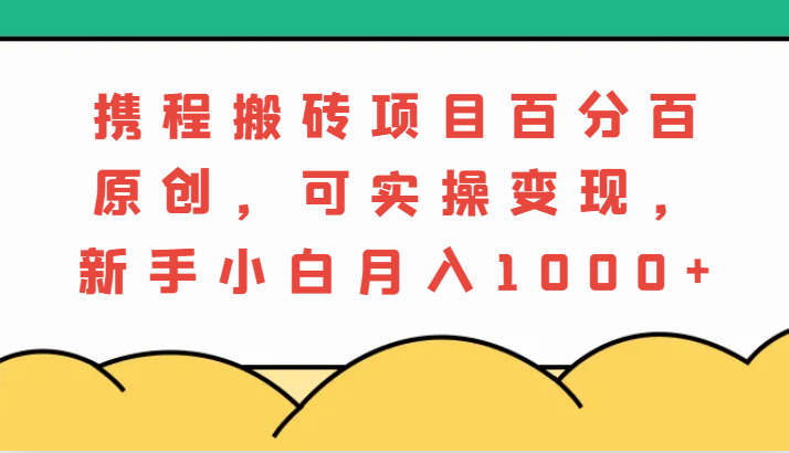 携程搬砖项目，百分百原创，可实操变现，新手小白月入1000+萌宝之家-游戏资源站丨手游源码丨页游源码丨端游源码丨架设视频教程丨网赚项目丨萌宝之家